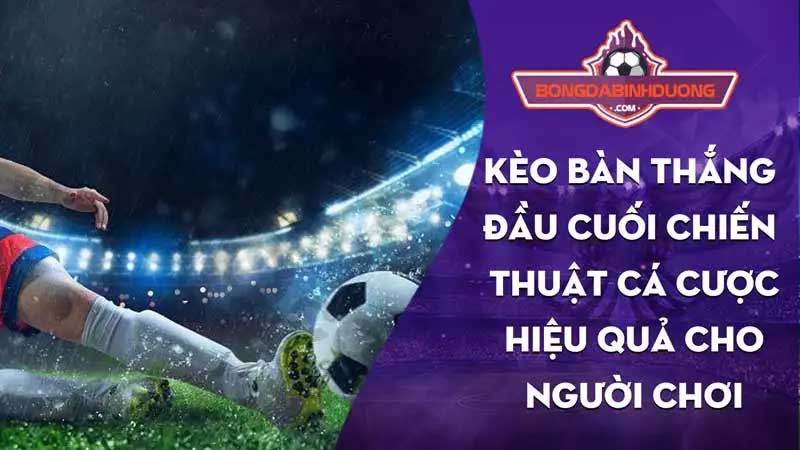 Kèo Bàn Thắng Đầu Cuối - Nắm Chắc Chiến Thắng Trong Tay!